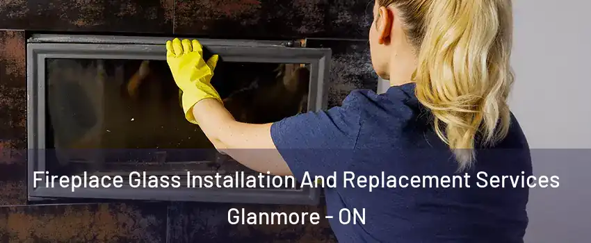  Fireplace Glass Installation And Replacement Services Glanmore - ON
