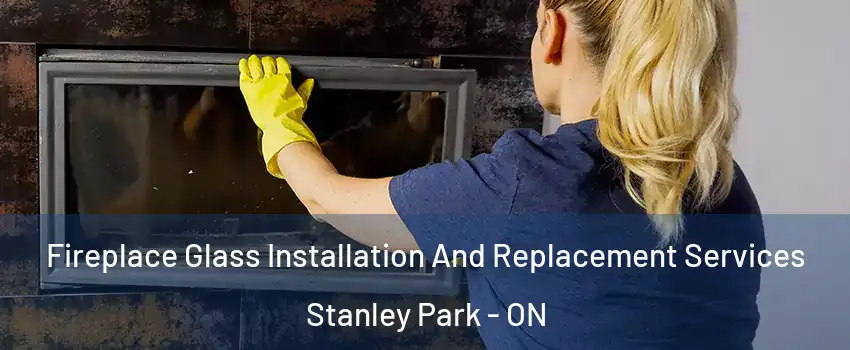  Fireplace Glass Installation And Replacement Services Stanley Park - ON