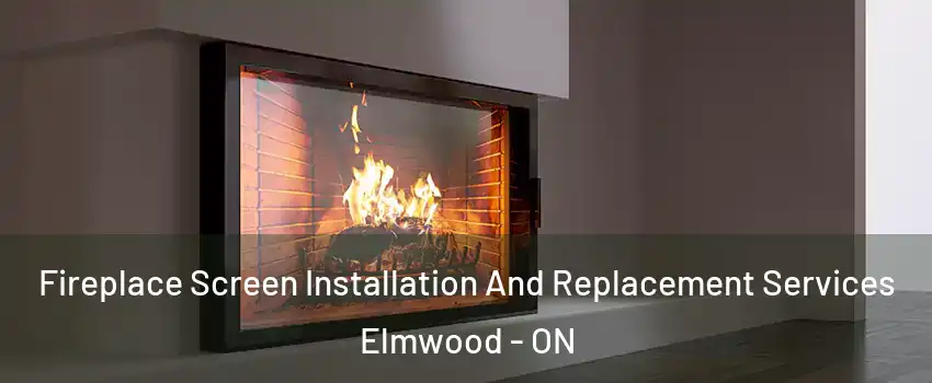  Fireplace Screen Installation And Replacement Services Elmwood - ON