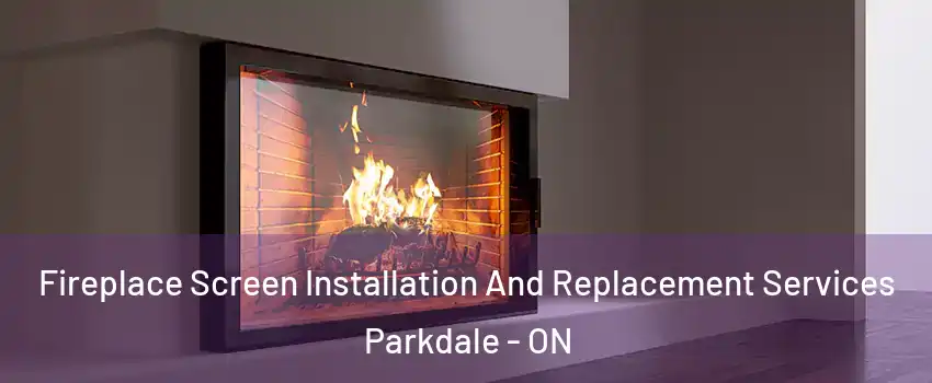 Fireplace Screen Installation And Replacement Services Parkdale - ON