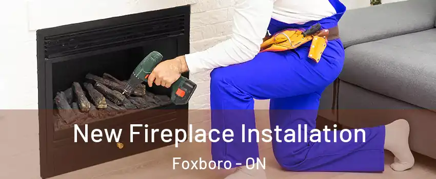 New Fireplace Installation Foxboro - ON